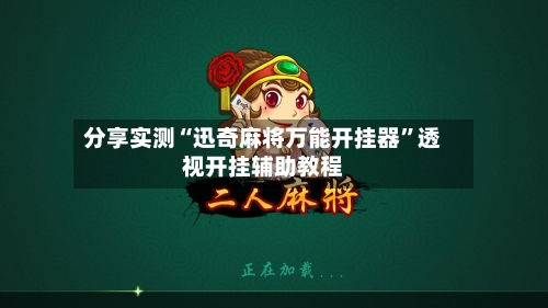 分享实测“迅奇麻将万能开挂器”透视开挂辅助教程-第3张图片