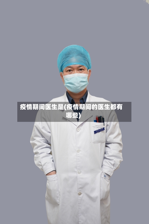疫情期间医生是(疫情期间的医生都有哪些)-第2张图片