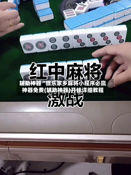 辅助神器“微乐家乡麻将小程序必赢神器免费(辅助神器)开挂详细教程