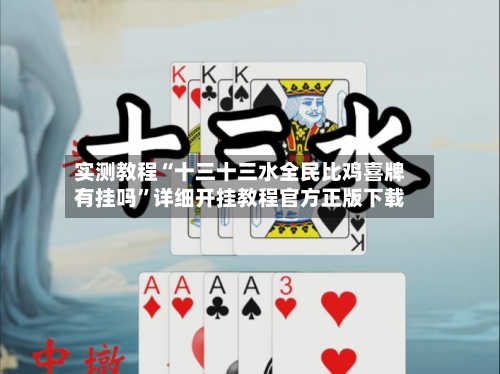 实测教程“十三十三水全民比鸡喜牌有挂吗	”详细开挂教程官方正版下载-第2张图片