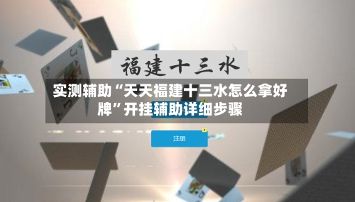 实测辅助“天天福建十三水怎么拿好牌”开挂辅助详细步骤