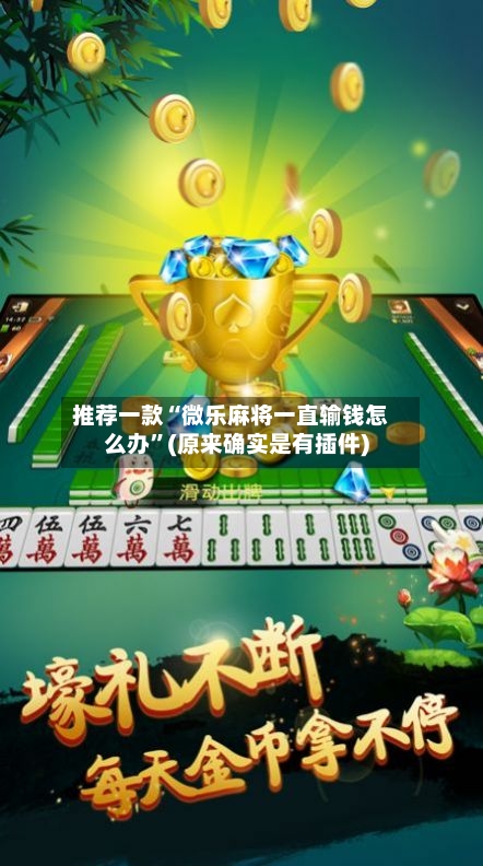 推荐一款“微乐麻将一直输钱怎么办”(原来确实是有插件)