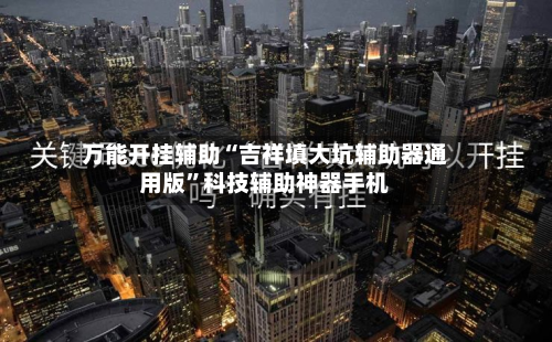 万能开挂辅助“吉祥填大坑辅助器通用版”科技辅助神器手机