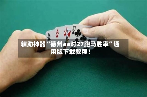 辅助神器“德州aa对27跑马胜率”通用版下载教程！-第2张图片