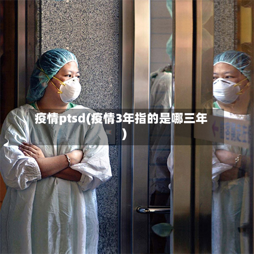 疫情ptsd(疫情3年指的是哪三年)-第3张图片
