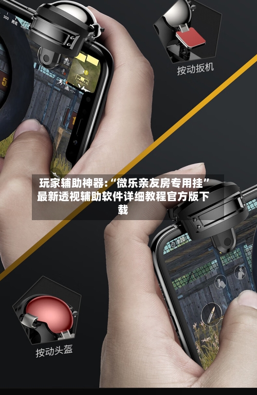 玩家辅助神器:“微乐亲友房专用挂”最新透视辅助软件详细教程官方版下载