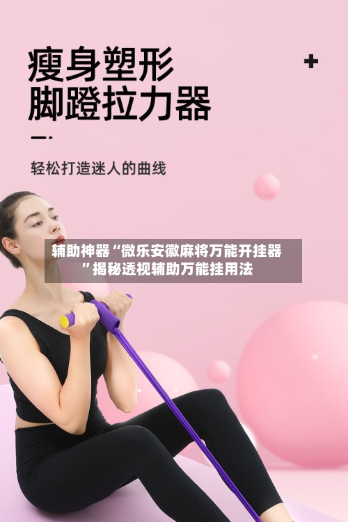 辅助神器“微乐安徽麻将万能开挂器”揭秘透视辅助万能挂用法-第2张图片