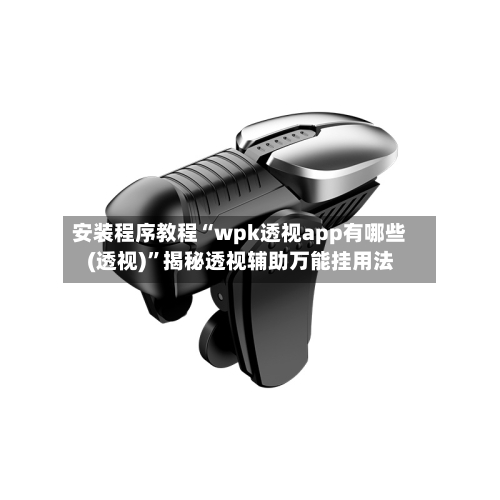安装程序教程“wpk透视app有哪些(透视)”揭秘透视辅助万能挂用法