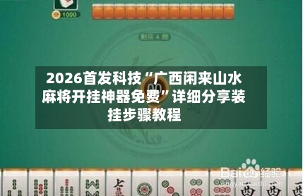 2026首发科技“广西闲来山水麻将开挂神器免费”详细分享装挂步骤教程-第2张图片
