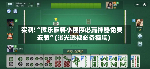 实测!“微乐麻将小程序必赢神器免费安装”(曝光透视必备猫腻)