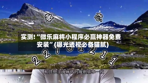 实测!“微乐麻将小程序必赢神器免费安装”(曝光透视必备猫腻)-第2张图片