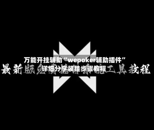万能开挂辅助“wepoker辅助插件”详细分享装挂步骤教程