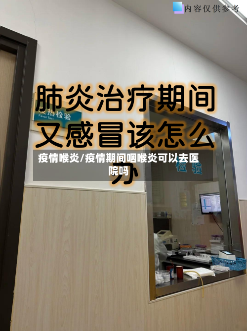 疫情喉炎/疫情期间咽喉炎可以去医院吗