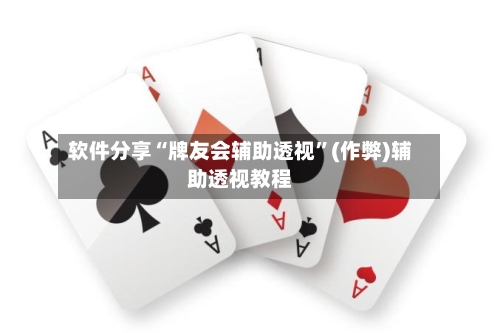 软件分享“牌友会辅助透视”(作弊)辅助透视教程-第2张图片