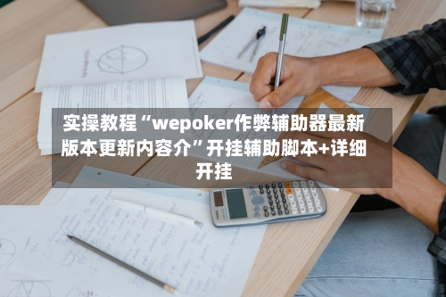 实操教程“wepoker作弊辅助器最新版本更新内容介	”开挂辅助脚本+详细开挂-第2张图片
