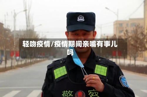 轻吻疫情/疫情期间亲嘴有事儿吗