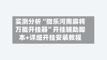 实测分析“微乐河南麻将万能开挂器”开挂辅助脚本+详细开挂安装教程
