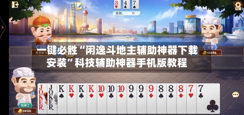 一键必胜“闲逸斗地主辅助神器下载安装”科技辅助神器手机版教程