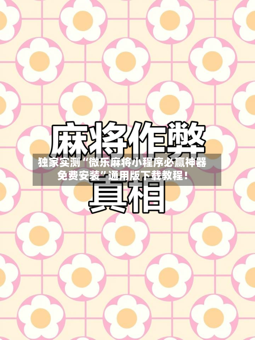 独家实测“微乐麻将小程序必赢神器免费安装”通用版下载教程！-第3张图片