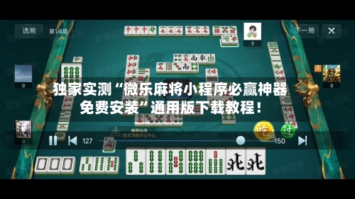 独家实测“微乐麻将小程序必赢神器免费安装	”通用版下载教程！-第2张图片