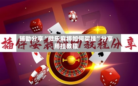辅助分享“微乐麻将如何买挂”分享用挂教程-第3张图片