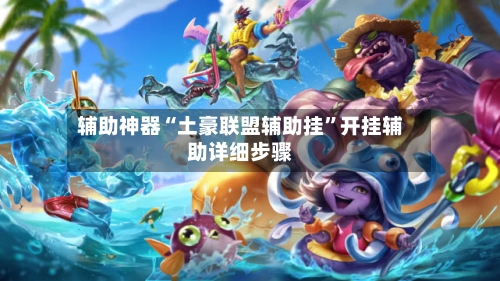 辅助神器“土豪联盟辅助挂”开挂辅助详细步骤