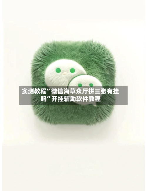 实测教程”微信海草众厅拼三张有挂吗”开挂辅助软件教程