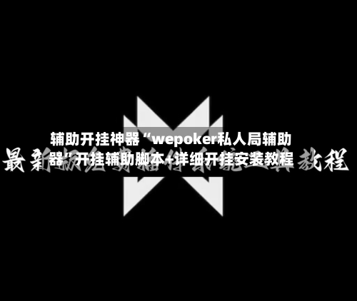 辅助开挂神器“wepoker私人局辅助器”开挂辅助脚本+详细开挂安装教程-第2张图片
