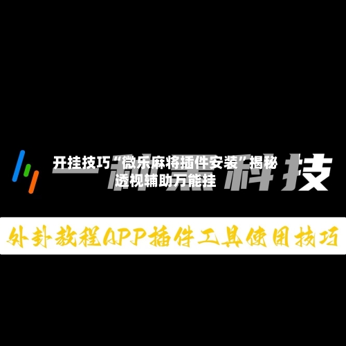 开挂技巧“微乐麻将插件安装”揭秘透视辅助万能挂-第2张图片