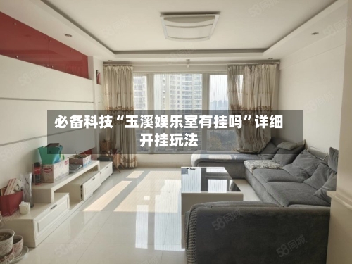 必备科技“玉溪娱乐室有挂吗”详细开挂玩法-第2张图片