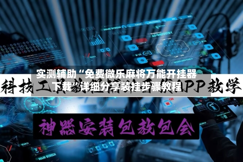 实测辅助“免费微乐麻将万能开挂器下载”详细分享装挂步骤教程-第3张图片