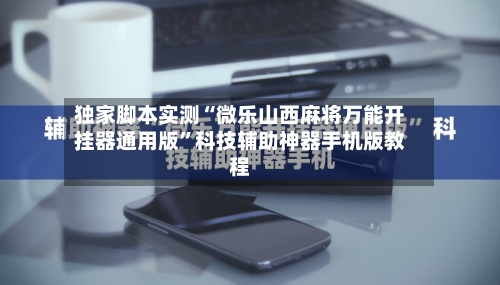 独家脚本实测“微乐山西麻将万能开挂器通用版”科技辅助神器手机版教程-第3张图片