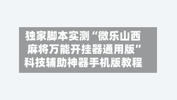 独家脚本实测“微乐山西麻将万能开挂器通用版”科技辅助神器手机版教程-第2张图片