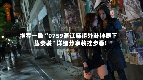 推荐一款“0759湛江麻将外卦神器下载安装”详细分享装挂步骤!-第2张图片