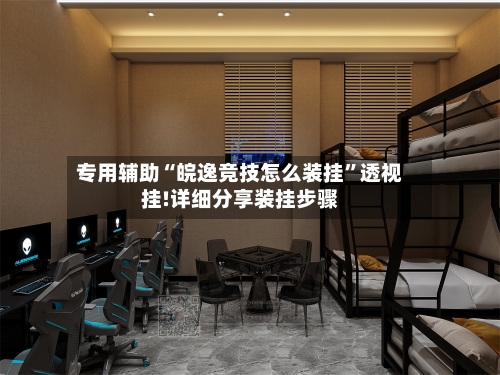 专用辅助“皖逸竞技怎么装挂”透视挂!详细分享装挂步骤-第3张图片