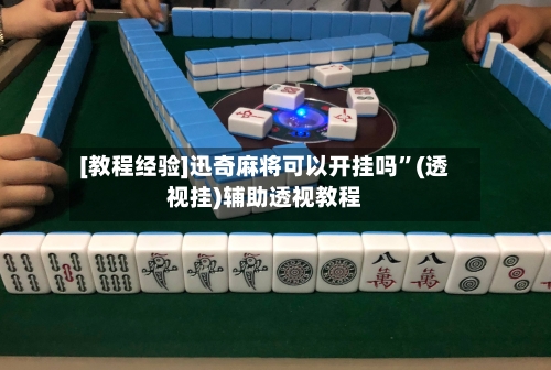 [教程经验]迅奇麻将可以开挂吗”(透视挂)辅助透视教程-第2张图片