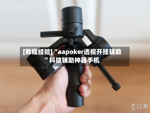 [教程经验]“aapoker透视开挂辅助”科技辅助神器手机