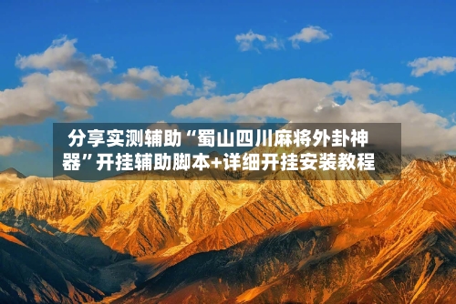 分享实测辅助“蜀山四川麻将外卦神器”开挂辅助脚本+详细开挂安装教程-第3张图片