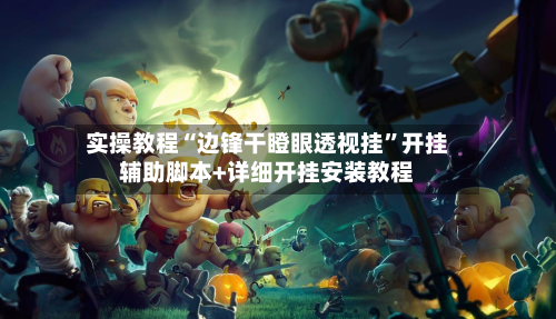 实操教程“边锋干瞪眼透视挂”开挂辅助脚本+详细开挂安装教程