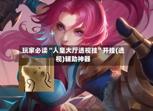 玩家必读“人皇大厅透视挂	”开挂(透视)辅助神器-第2张图片