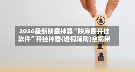 2026最新助赢神器“陕麻圈开挂软件”开挂神器{透视辅助}全揭秘