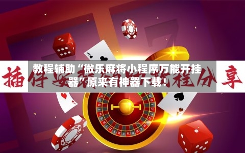 教程辅助“微乐麻将小程序万能开挂器	”原来有神器下载！-第2张图片