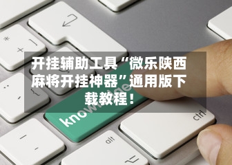 开挂辅助工具“微乐陕西麻将开挂神器”通用版下载教程！