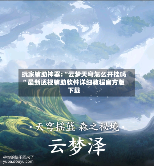 玩家辅助神器:“云梦天穹怎么开挂吗”最新透视辅助软件详细教程官方版下载-第3张图片