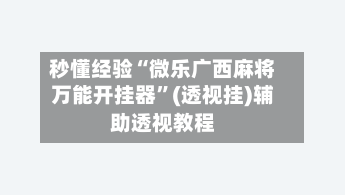 秒懂经验“微乐广西麻将万能开挂器”(透视挂)辅助透视教程