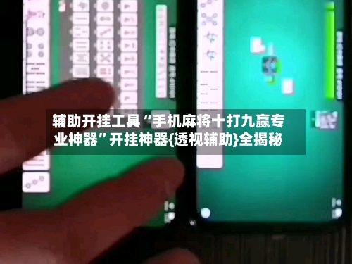 辅助开挂工具“手机麻将十打九赢专业神器”开挂神器{透视辅助}全揭秘