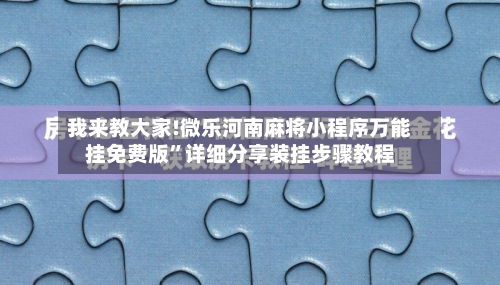 我来教大家!微乐河南麻将小程序万能挂免费版”详细分享装挂步骤教程-第2张图片