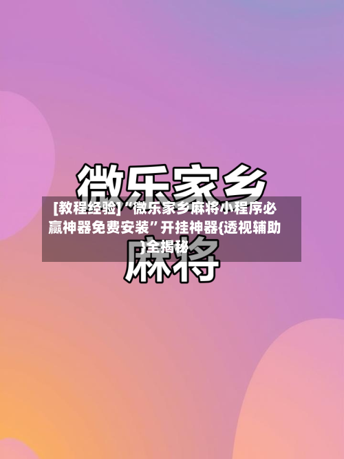 [教程经验]“微乐家乡麻将小程序必赢神器免费安装”开挂神器{透视辅助}全揭秘-第2张图片