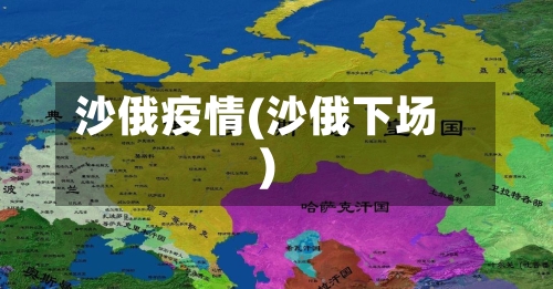 沙俄疫情(沙俄下场)-第3张图片