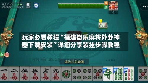 玩家必看教程“福建微乐麻将外卦神器下载安装	”详细分享装挂步骤教程-第2张图片